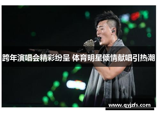 跨年演唱会精彩纷呈 体育明星倾情献唱引热潮