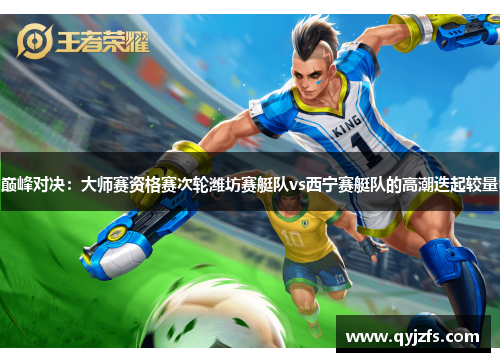巅峰对决：大师赛资格赛次轮潍坊赛艇队vs西宁赛艇队的高潮迭起较量