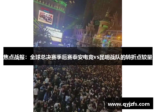 焦点战报：全球总决赛季后赛泰安电竞vs昆明战队的转折点较量