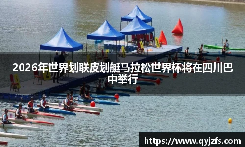 2026年世界划联皮划艇马拉松世界杯将在四川巴中举行