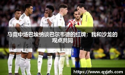 马竞中场巴埃纳谈巴尔韦德的红牌：我和沙龙的观点共同